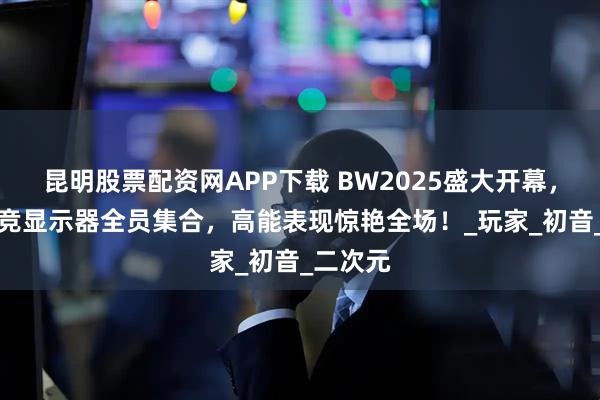 昆明股票配资网APP下载 BW2025盛大开幕，ROG电竞显示器全员集合，高能表现惊艳全场！_玩家_初音_二次元