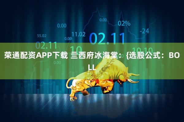 荣通配资APP下载 亖西府冰海棠：{选股公式：BOLL
