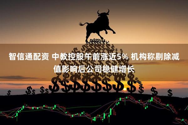 智信通配资 中教控股午前涨近5% 机构称剔除减值影响后公司稳健增长